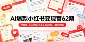 AI爆款小红书变现营62期2026年5月,AI赋能,45天掌握小红书变现全流程,涨粉又賺钱-淘金日记
