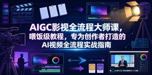 AIGC影视全流程大师课,喂饭级教程,专为创作者打造的AI视频全流程实战指南-淘金日记