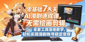 零基础7天AI漫剧速成课,无需绘画剪辑,全套工具落地教学,轻松实现漫剧账号稳定变现-淘金日记