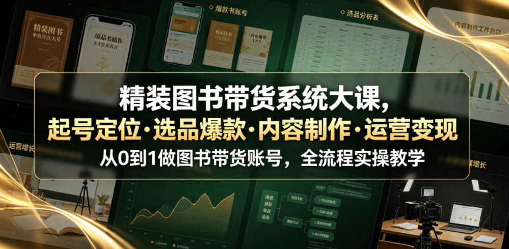精装图书带货系统大课，起号定位・选品爆款・内容制作・运营变现，从0到1做图书带货账号，全流程实操教学（更新）-淘金日记
