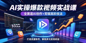 AI实操爆款视频实战课,全赛道AI创作+剪辑高阶技法,打造流量账号,解锁多元变现收益-淘金日记