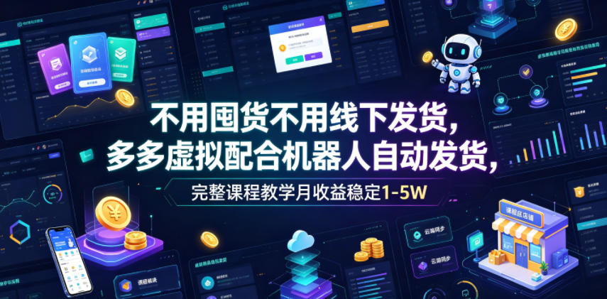 不用囤货不用线下发货，多多虚拟配合机器人自动发货，完整课程教学月收益稳定1-5W【揭秘】-淘金日记