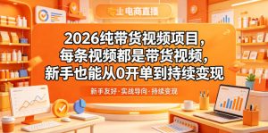 2026纯带货视频项目,每条视频都是带货视频,新手也能从0开单到持续变现-淘金日记