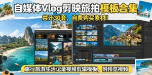 自媒体Vlog剪映旅拍模板合集,共计30套,自费购买素材!旅行旅游生活记录视频剪辑模板,附预览视频-淘金日记