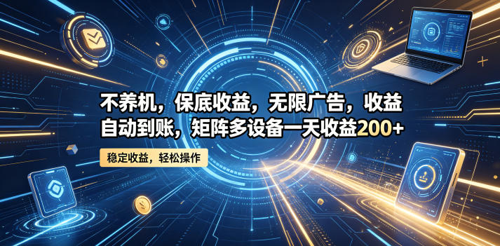 不养机，保底收益，无限广告，收益自动到账，矩阵多设备一天收益200+【揭秘】-淘金日记