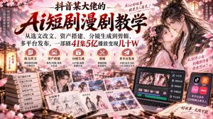抖音某大佬的Ai短剧漫剧教学,从选文改文、资产搭建、分镜生成到剪辑、多平台发布,一部剧41集5亿播放变现几十W-淘金日记