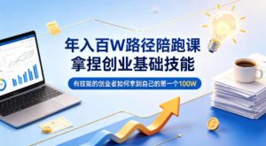 年入百W路径陪跑课,拿捏创业基础技能,有技能的创业者如何拿到自己的第一个100W-淘金日记