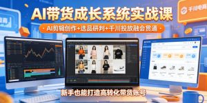 AI带货成长系统实战课,AI剪辑创作+选品研判+千川投放融会贯通,新手也能打造高转化带货账号(更新2026年)-淘金日记