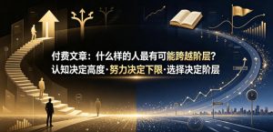 付费文章：什么样的人最有可能跨越阶层？认知决定高度·努力决定下限·选择决定阶层-淘金日记