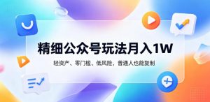 精细公众号玩法月入1W,轻资产、零门槛、低风险,普通人也能复制【揭秘】-淘金日记