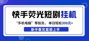 快手荧光短剧挂G项目,无脑操作,单日一天轻松300+,看完直接上手【揭秘】-淘金日记