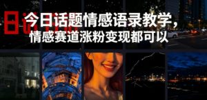 今日话题情感语录教学,情感赛道涨粉变现都可以-淘金日记