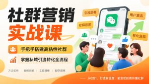 社群营销实战课，手把手搭建高粘性社群，掌握私域引流转化全流程-淘金日记