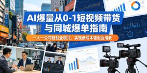 AI爆量从0-1短视频带货与同城爆单指南,一人一公司轻创业模式,实现低成本轻创业增收-淘金日记