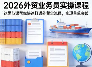 2026外贸业务员实操课程,这两节课帮你快速打通外贸全流程,实现首单突破-淘金日记