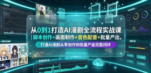 从0到1打造AI漫剧全流程实战课|脚本创作+画面制作+音色配音+批量产出,打通AI漫剧从零创作到批量量产完整闭环-淘金日记