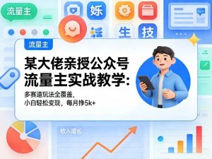 某大佬亲授公众号流量主实战教学:多赛道玩法全覆盖,小白轻松变现,每月多挣5k+-淘金日记