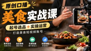 原创口播美食实战课，起号选品+实操运营，打造美食短视频账号-淘金日记