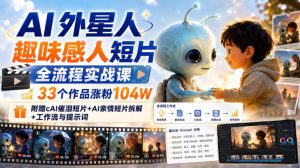 AI外星人趣味感人短片全流程实战课,33个作品涨粉104W,附赠AI催泪短片+AI亲情短片拆解+工作流与提示词-淘金日记