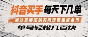 抖音买手通过直播间购买指定商品返金币,每天几单,轻松日入几张【揭秘】-淘金日记