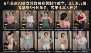 5月最新AI美女跳舞短视频制作教学,3天涨万粉,零基础5分钟学会,效果比真人还好-淘金日记