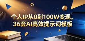 个人IP从0到100W变现,36套AI高效提示词模板【文档】-淘金日记