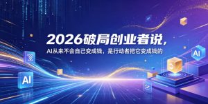 2026破局创业者说，AI从来不会自己变成钱，是行动者把它变成钱的【文档】-淘金日记