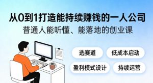 从0到1打造能持续賺钱的一人公司,普通人能听懂、能落地的创业课-淘金日记
