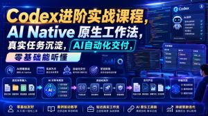 Codex进阶实战课｜AI Native原生工作法，22节真实任务落地，从配置到AI自动化交付全链路教程-淘金日记