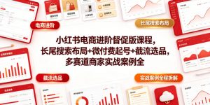 小红书电商进阶督促版课程,长尾搜索布局+微付费起号+截流选品,多赛道商家实战案例全程拆解-淘金日记