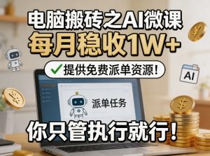 电脑搬砖之AI微课,每月稳收1W+,提供免费派单资源!你只管执行就行-淘金日记