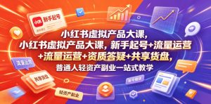 小红书虚拟产品大课,新手起号+流量运营+资质答疑+共享货盘,普通人轻资产副业一站式教学-淘金日记