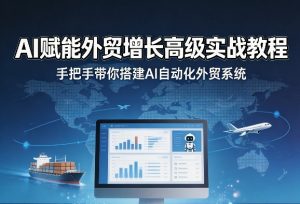 AI赋能外贸增长高级实战教程,手把手带你搭建AI自动化外贸系统-淘金日记