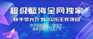 超级蓝海全网独家,快手荧光计划2026王炸项目,日入1k+,快手短剧搬运,一键发布,条条过原创【揭秘】-淘金日记
