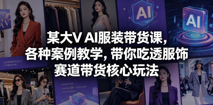 某大V AI服装带货课，各种案例教学，带你吃透服饰赛道带货核心玩法-淘金日记