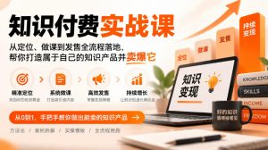 知识付费实战课：从定位、做课到发售全流程落地，帮你打造属于自己的知识产品并卖爆它-淘金日记