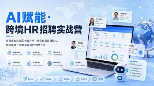 AI赋能·跨境HR招聘实战营，从需求到入职的关键环节，帮你告别盲目招人，系统掌握一套拿来即用的招聘方法-淘金日记