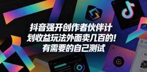 抖音强开创作者伙伴计划收益玩法,外面卖几百的!有需要的自己测试-淘金日记