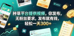 种草平台提供视频,你发布,无粉丝要求,发布就有钱,轻松一天300+【揭秘】-淘金日记
