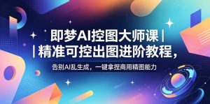 即梦AI控图大师课|精准可控出图进阶教程,告别AI乱生成,一键拿捏商用精图能力-淘金日记