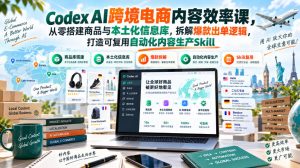 Codex AI跨境电商内容效率课，从零搭建商品与本土化信息库，拆解爆款出单逻辑，打造可复用自动化内容生产Skill-淘金日记