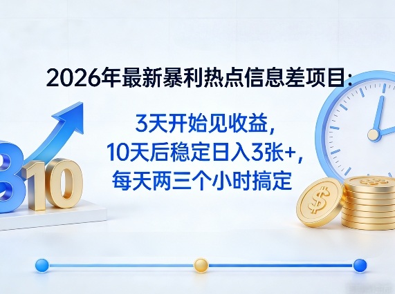 2026年最新暴利热点信息差项目:3天开始见收益,10天后稳定日入3张+,每天两三个小时搞定