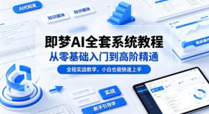 即梦AI全套系统教程,从零基础入门到高阶精通,全程实战教学,小白也能快速上手-淘金日记