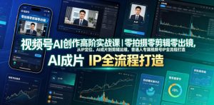 视频号AI创作高阶实战课|零拍摄零剪辑零出镜,从IP定位、AI成片到剪辑运维,普通人专属视频号IP全流程打造-淘金日记