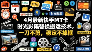 4月最新快手MT卡时光影集替换搬运技术,一刀不剪,稳定不掉框-淘金日记