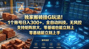 独家搬砖挂G玩法!1个账号日入300+,全自动科技,无风控支持矩阵放大,零基础也能立刻上手【揭秘】-淘金日记