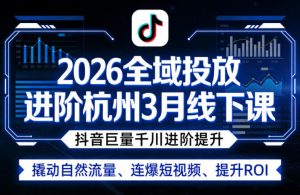 2026全域投放进阶杭州3月线下课,抖音巨量千川进阶提升,撬动自然流量、连爆短视频、提升ROI-淘金日记