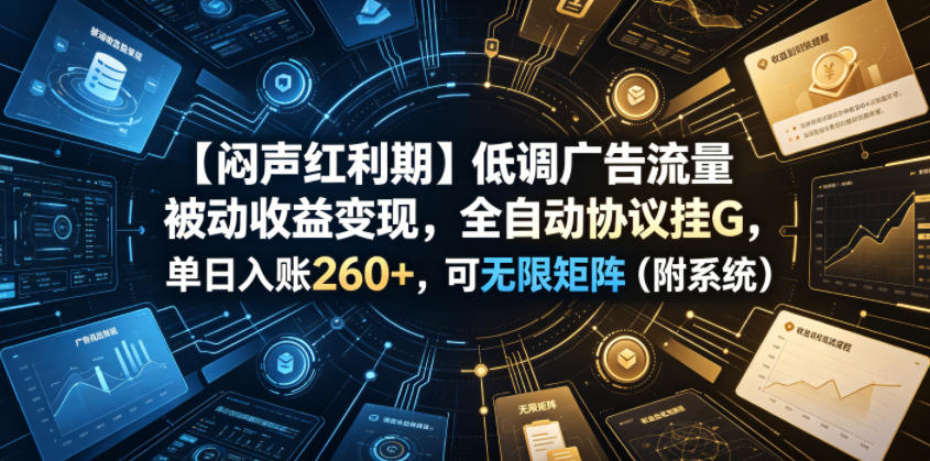 【闷声红利期】低调广告流量被动收益变现，全自动协议挂G，单日入账260+，可无限矩阵（附系统）【揭秘】-淘金日记