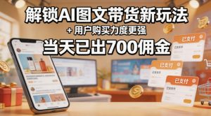 解锁ai图文带货新玩法+用户购买力度更强,当天已出700佣金,详细拆解-淘金日记