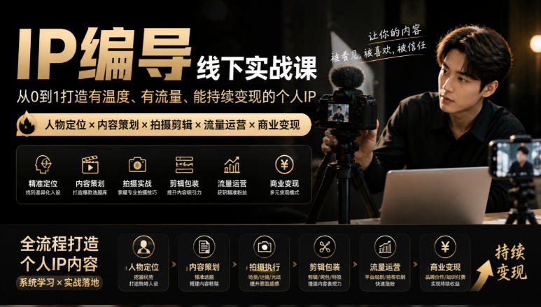 【无水印】IP编导线下实战课，从人物定位到短视频拍摄剪辑，全流程打造有温度、有流量、能持续变现的个人IP内容-淘金日记